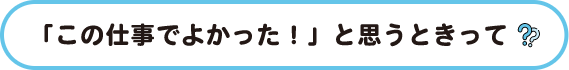 「この仕事でよかった」と思うときって タイトル