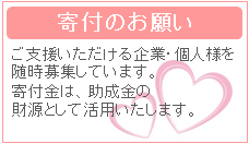 寄付のお願いご支援いただける企業・個人様を随時募集しています。寄付金は助成金の財源として活用いたします。