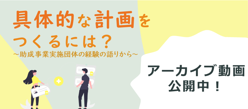 具体的な計画をつくるには？助成事業実施団体の経験の語りからアーカイブ動画公開中