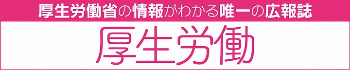 厚生労働省の情報がわかる唯一の広報誌 厚生労働