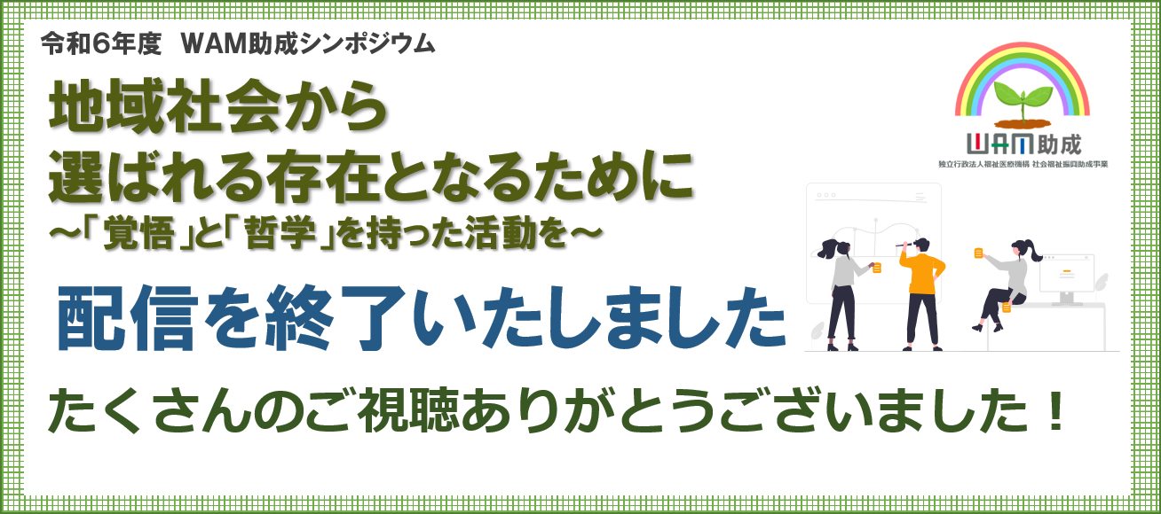 令和6年度WAM助成シンポジウム 地域社会から選ばれる存在となるために覚悟と哲学を持った活動を。 配信終了いたしました。たくさんのご視聴ありがとうございました！