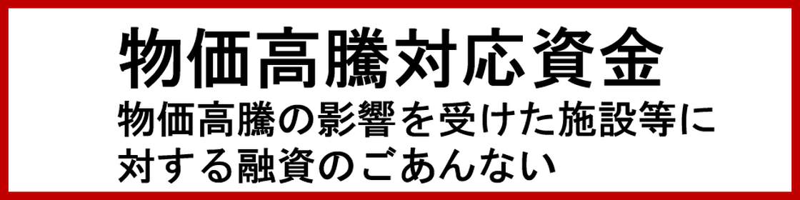 物価高騰対応支援資金 物価高騰の影響を受けた施設等に対する融資のごあんない