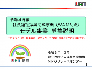 令和４年度 社会福祉振興助成事業（ＷＡＭ助成） モデル事業  募集説明 このスライドは「募集要領」のポイントをわかりやすくまとめた資料です。