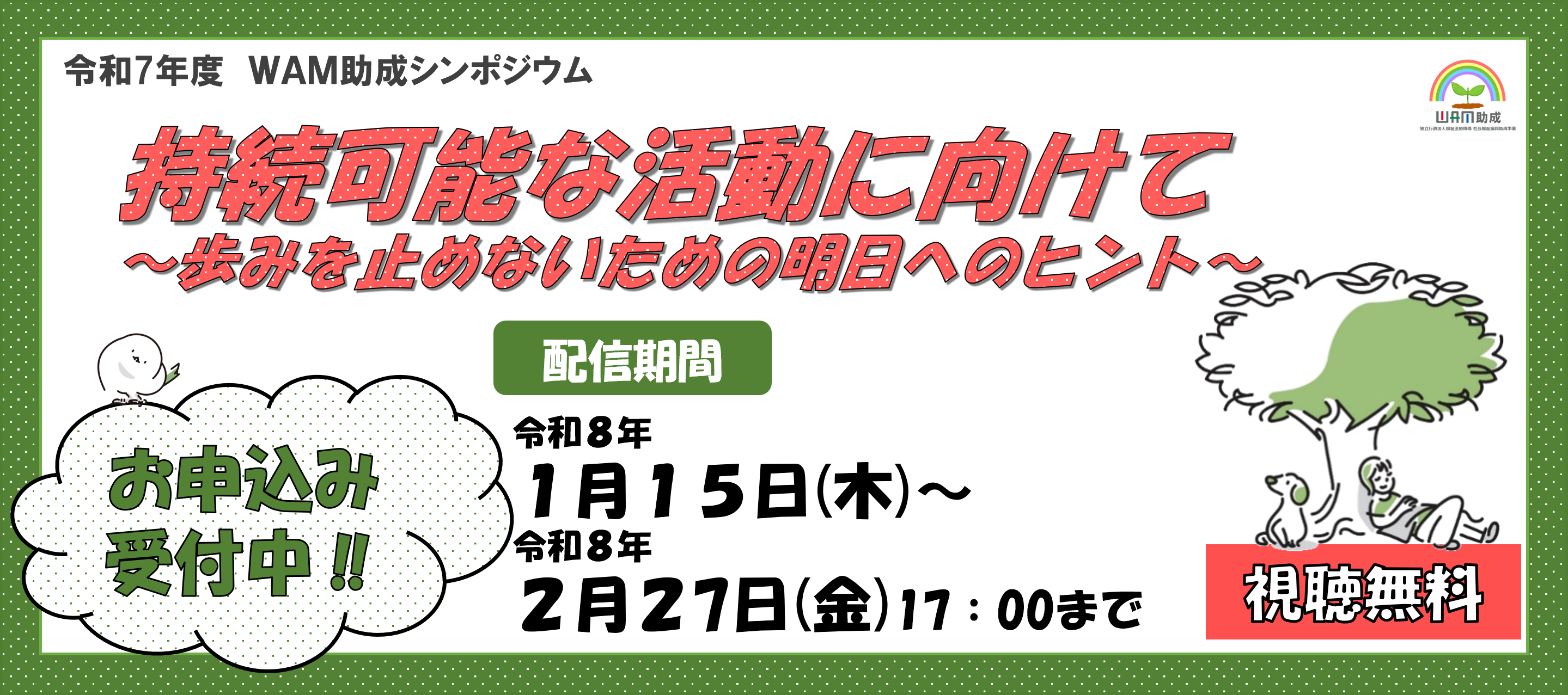 令和7年度シンポジウム
持続可能な活動に向けて～歩みを止めないための明日へのヒント～お申込み受付中！配信期間は令和8年1月15日木曜日から令和8年2月27日金曜日まで。無料でご視聴いただけます。主催：独立行政法人福祉医療機構 後援：厚生労働省、こども家庭庁