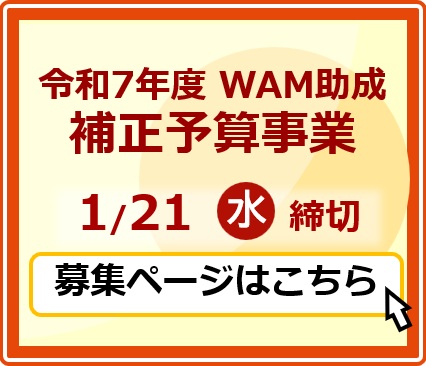 令和7年度 WAM助成 補正予算事業 1月21日水曜日 締切 募集ページはこちら